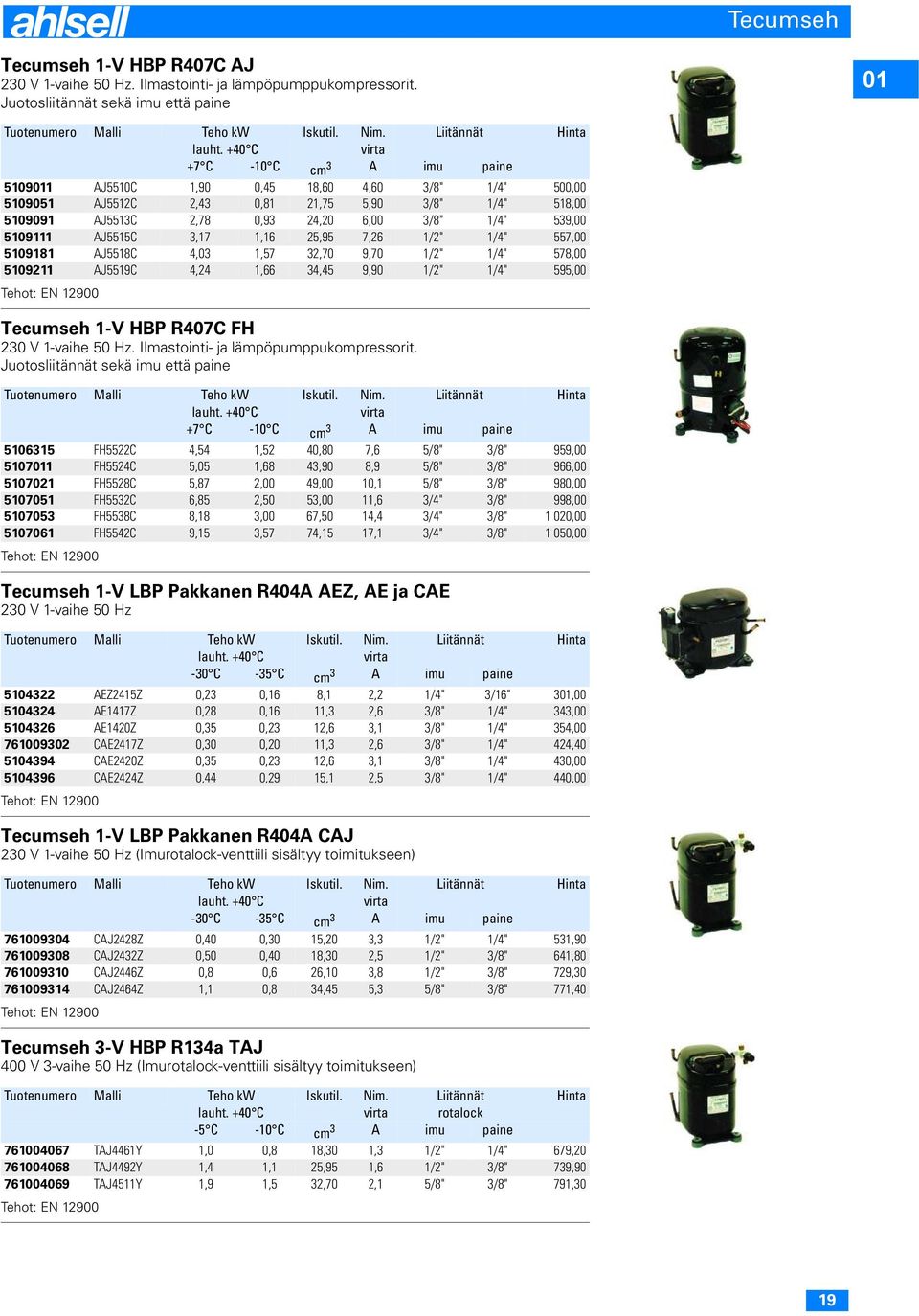 539,00 5109111 AJ5515C 3,17 1,16 25,95 7,26 1/2" 1/4" 557,00 5109181 AJ5518C 4,03 1,57 32,70 9,70 1/2" 1/4" 578,00 5109211 AJ5519C 4,24 1,66 34,45 9,90 1/2" 1/4" 595,00 Tehot: EN 12900 Tecumseh 1-V