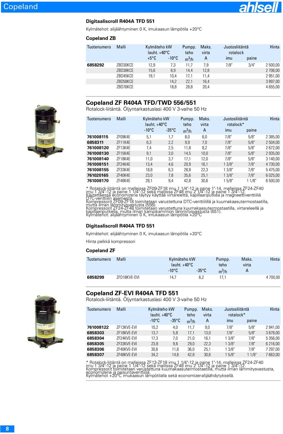 22,1 16,4 3 897,00 ZBD76KCE 18,8 28,8 20,4 4 655,00 Copeland ZF R404A TFD/TWD 556/551 Rotalock-liitäntä. Öljyntarkastuslasi 400 V 3-vaihe 50 Hz Tuotenumero Malli Kylmäteho kw Pumpp. Maks.