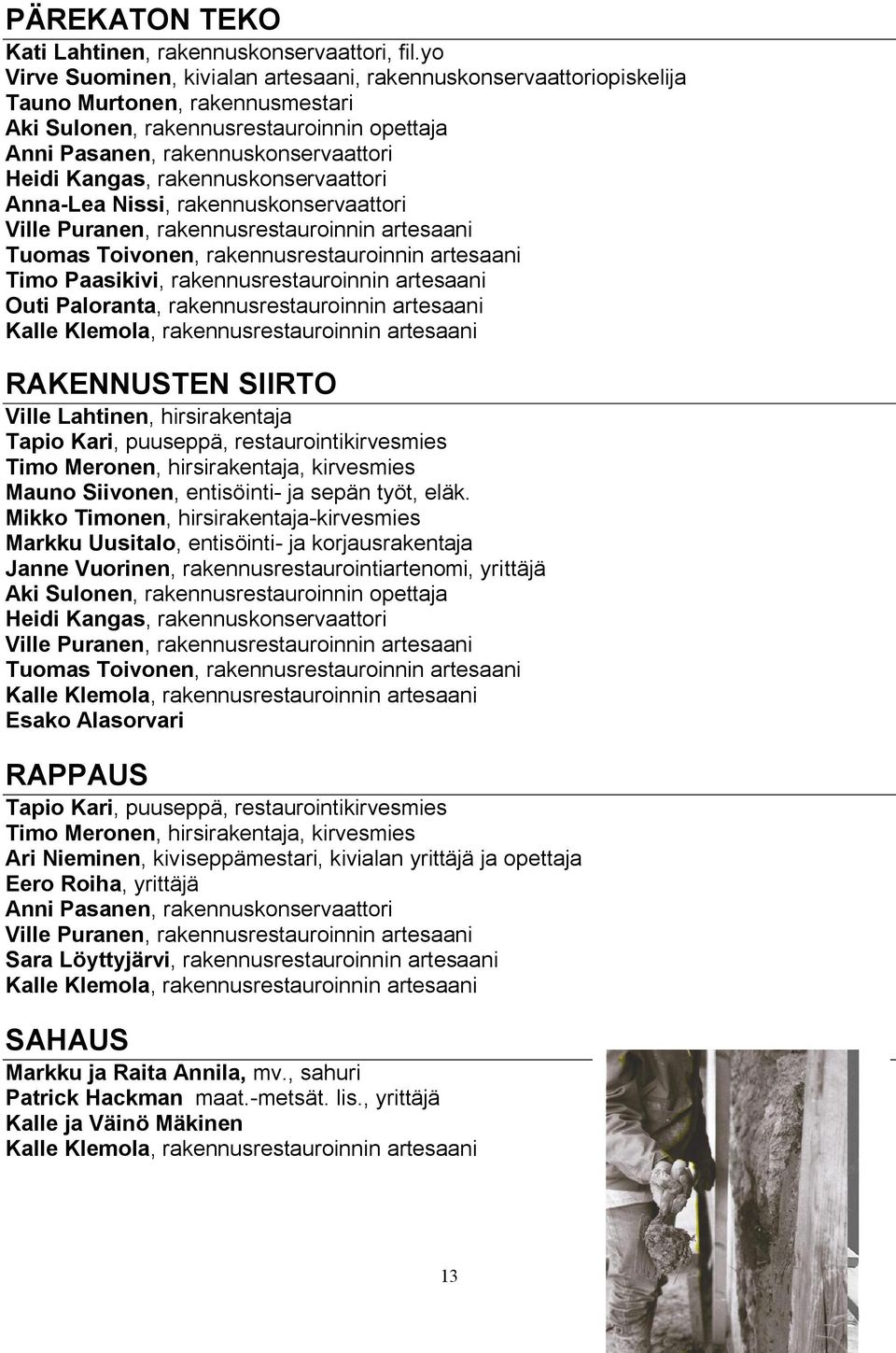 rakennuskonservaattori Anna Lea Nissi, rakennuskonservaattori Ville Puranen, rakennusrestauroinnin artesaani Tuomas Toivonen, rakennusrestauroinnin artesaani Timo Paasikivi, rakennusrestauroinnin