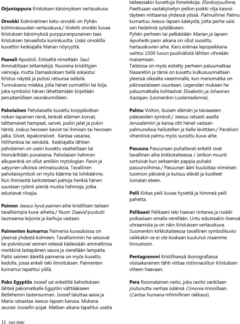 Entiseltä nimeltään Saul. Ammatiltaan teltantekijä. Nuorena kristittyjen vainoaja, mutta Damaskoksen tiellä sokaistui Kristus-näystä ja putosi ratsunsa selästä.