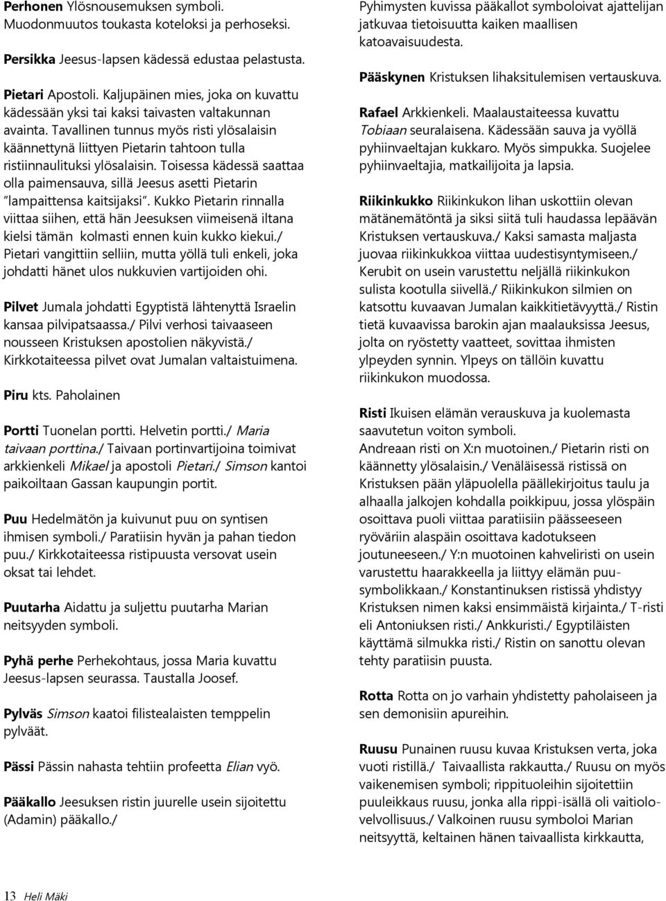 Tavallinen tunnus myös risti ylösalaisin käännettynä liittyen Pietarin tahtoon tulla ristiinnaulituksi ylösalaisin.