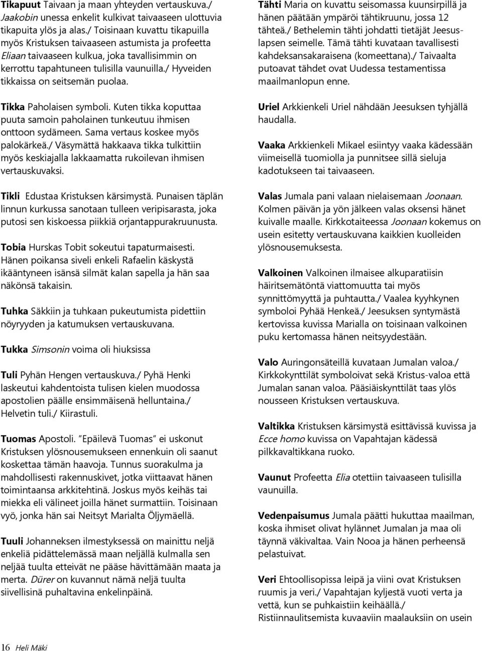 / Hyveiden tikkaissa on seitsemän puolaa. Tikka Paholaisen symboli. Kuten tikka koputtaa puuta samoin paholainen tunkeutuu ihmisen onttoon sydämeen. Sama vertaus koskee myös palokärkeä.