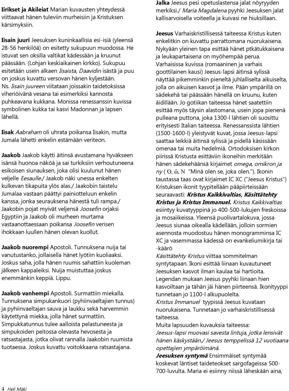Sukupuu esitetään usein alkaen Iisaista, Daavidin isästä ja puu on joskus kuvattu versovan hänen kyljestään. Ns.
