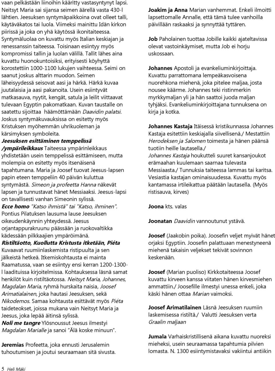 Toisinaan esiintyy myös kompromissi tallin ja luolan välillä. Tallit lähes aina kuvattu huonokuntoisiksi, erityisesti köyhyttä korostettiin 1000-1100 lukujen vaihteessa.