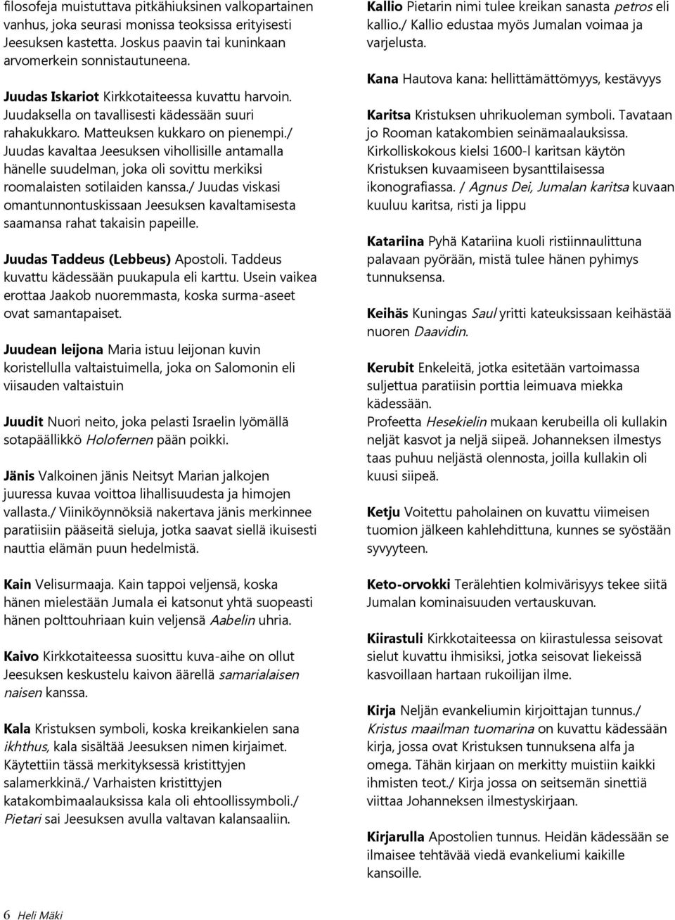 / Juudas kavaltaa Jeesuksen vihollisille antamalla hänelle suudelman, joka oli sovittu merkiksi roomalaisten sotilaiden kanssa.