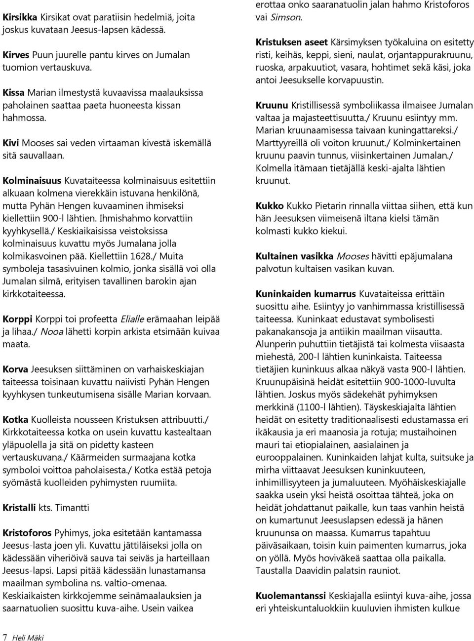Kolminaisuus Kuvataiteessa kolminaisuus esitettiin alkuaan kolmena vierekkäin istuvana henkilönä, mutta Pyhän Hengen kuvaaminen ihmiseksi kiellettiin 900-l lähtien. Ihmishahmo korvattiin kyyhkysellä.