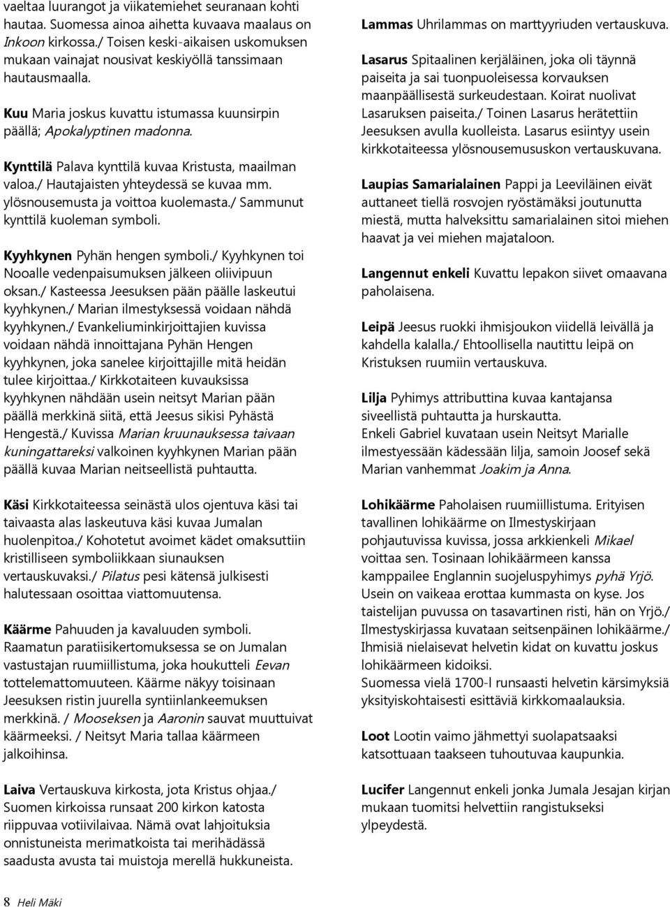 Kynttilä Palava kynttilä kuvaa Kristusta, maailman valoa./ Hautajaisten yhteydessä se kuvaa mm. ylösnousemusta ja voittoa kuolemasta./ Sammunut kynttilä kuoleman symboli.