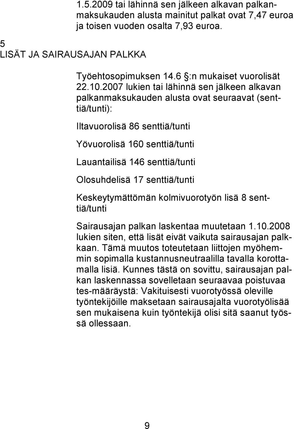 2007 lukien tai lähinnä sen jälkeen alkavan palkanmaksukauden alusta ovat seuraavat (senttiä/tunti): Iltavuorolisä 86 senttiä/tunti Yövuorolisä 160 senttiä/tunti Lauantailisä 146 senttiä/tunti