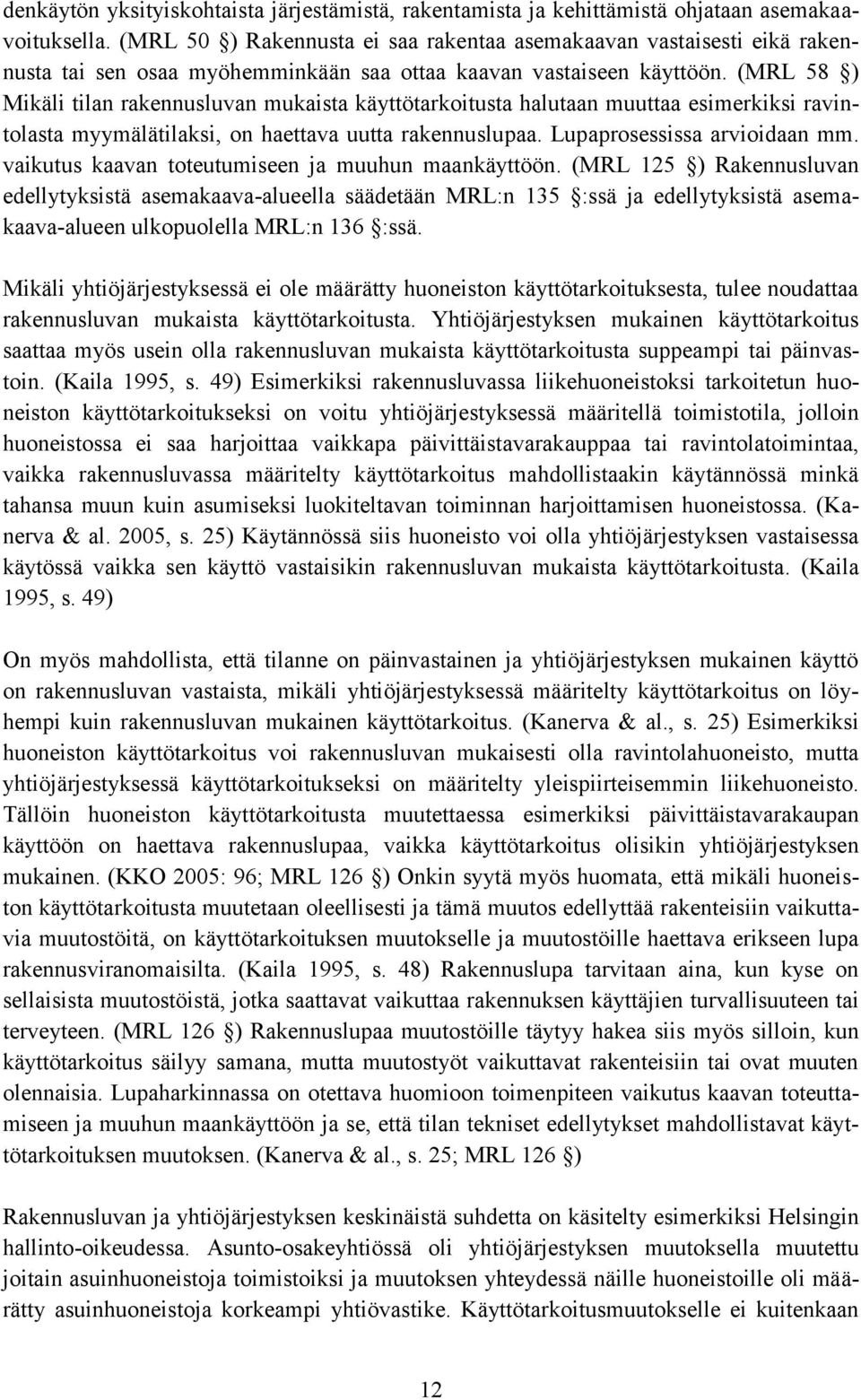 (MRL 58 ) Mikäli tilan rakennusluvan mukaista käyttötarkoitusta halutaan muuttaa esimerkiksi ravintolasta myymälätilaksi, on haettava uutta rakennuslupaa. Lupaprosessissa arvioidaan mm.