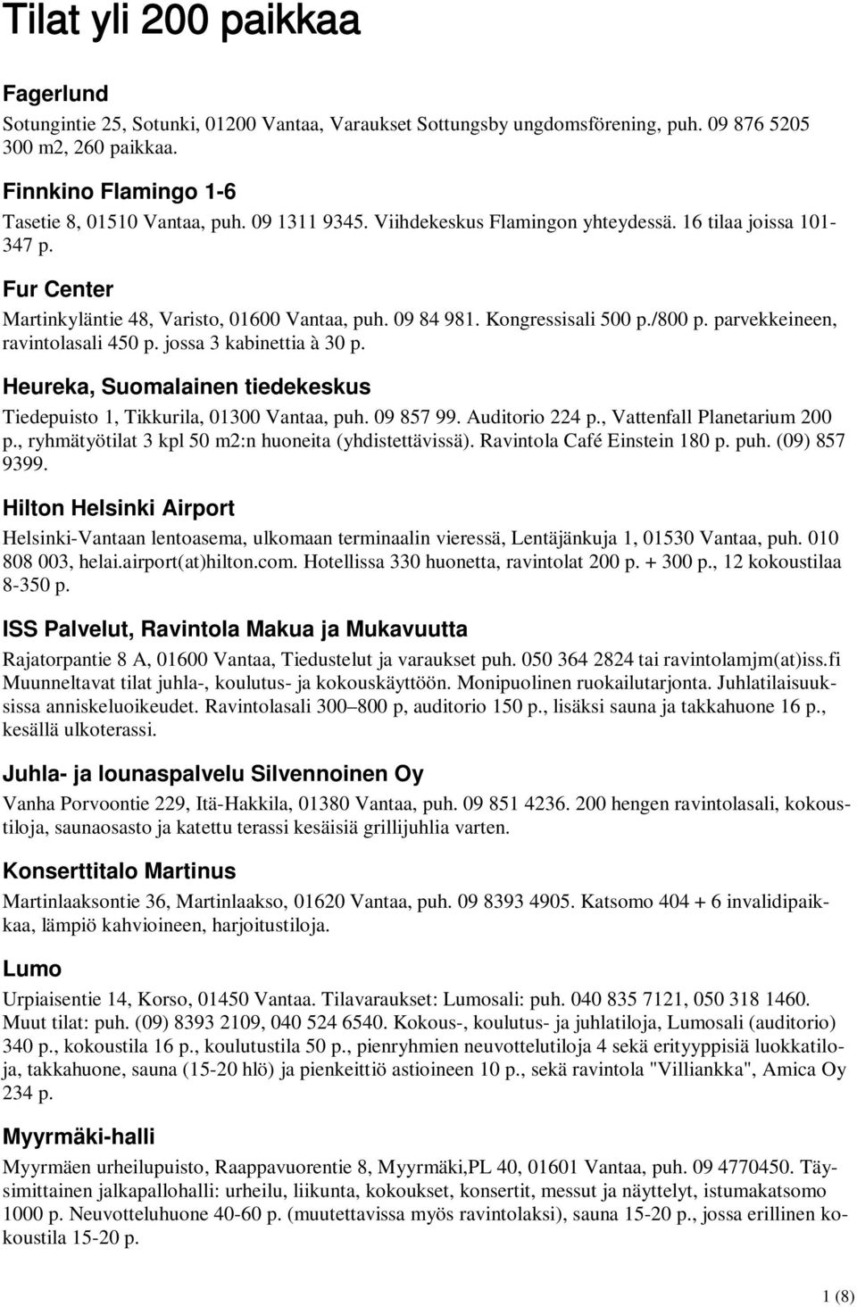 parvekkeineen, ravintolasali 450 p. jossa 3 kabinettia à 30 p. Heureka, Suomalainen tiedekeskus Tiedepuisto 1, Tikkurila, 01300 Vantaa, puh. 09 857 99. Auditorio 224 p., Vattenfall Planetarium 200 p.