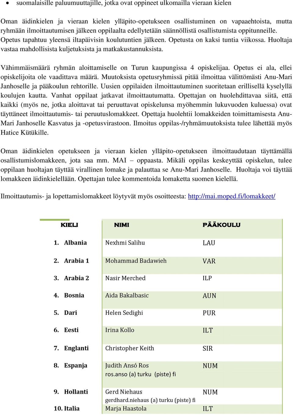 Huoltaja vastaa mahdollisista kuljetuksista ja matkakustannuksista. Vähimmäismäärä ryhmän aloittamiselle on Turun kaupungissa 4 opiskelijaa. Opetus ei ala, ellei opiskelijoita ole vaadittava määrä.