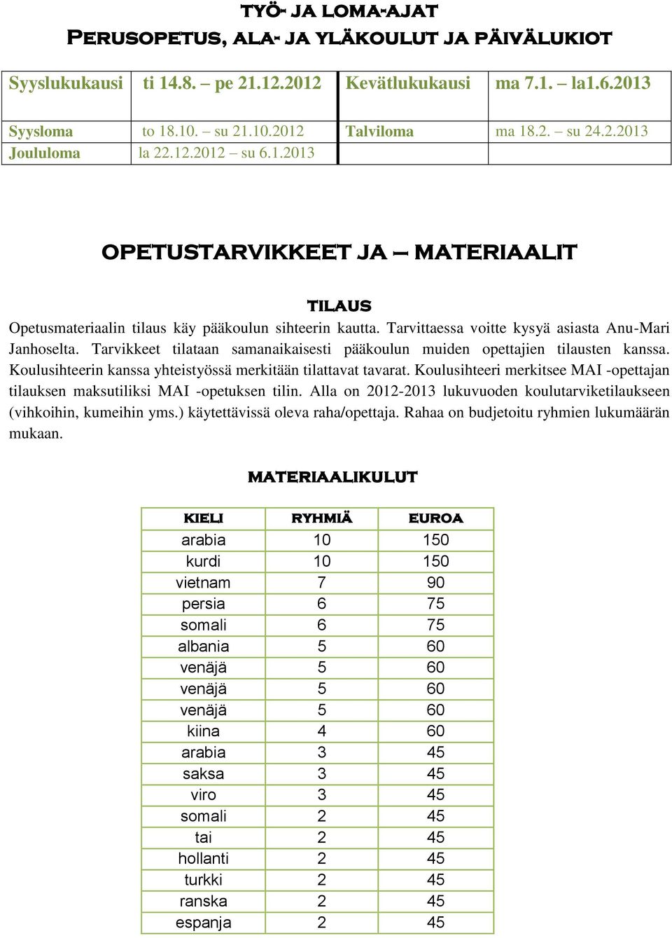 Tarvikkeet tilataan samanaikaisesti pääkoulun muiden opettajien tilausten kanssa. Koulusihteerin kanssa yhteistyössä merkitään tilattavat tavarat.