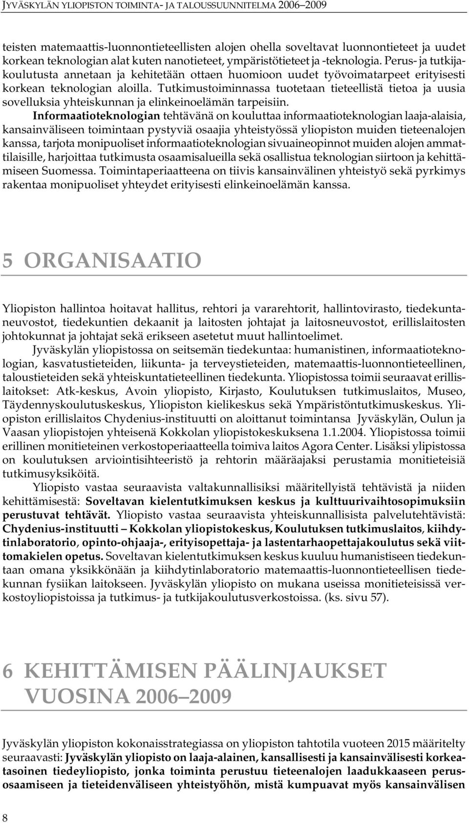 Tutkimustoiminnassa tuotetaan tieteellistä tietoa ja uusia sovelluksia yhteiskunnan ja elinkeinoelämän tarpeisiin.