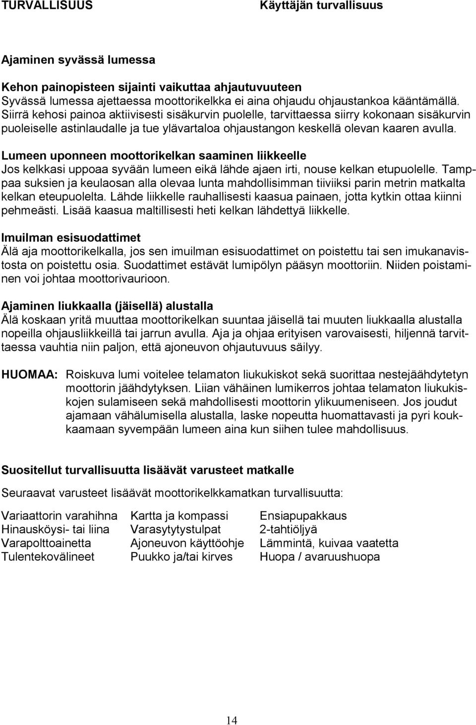 Lumeen uponneen moottorikelkan saaminen liikkeelle Jos kelkkasi uppoaa syvään lumeen eikä lähde ajaen irti, nouse kelkan etupuolelle.