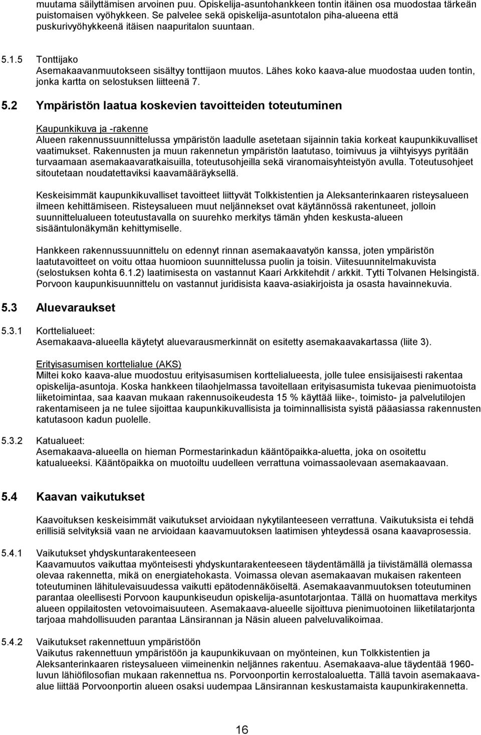 Lähes koko kaava-alue muodostaa uuden tontin, jonka kartta on selostuksen liitteenä 7. 5.