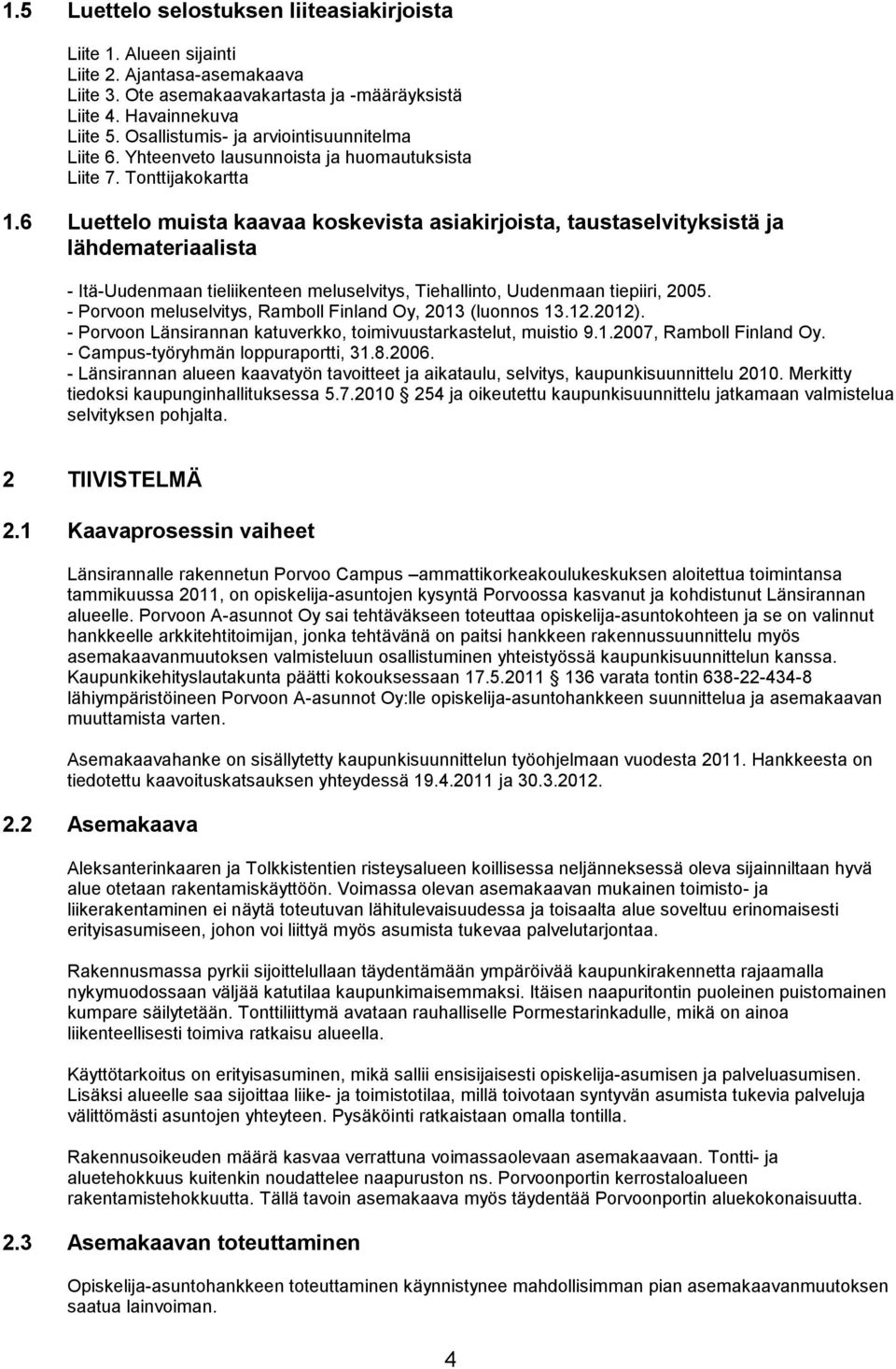 6 Luettelo muista kaavaa koskevista asiakirjoista, taustaselvityksistä ja lähdemateriaalista - Itä-Uudenmaan tieliikenteen meluselvitys, Tiehallinto, Uudenmaan tiepiiri, 2005.