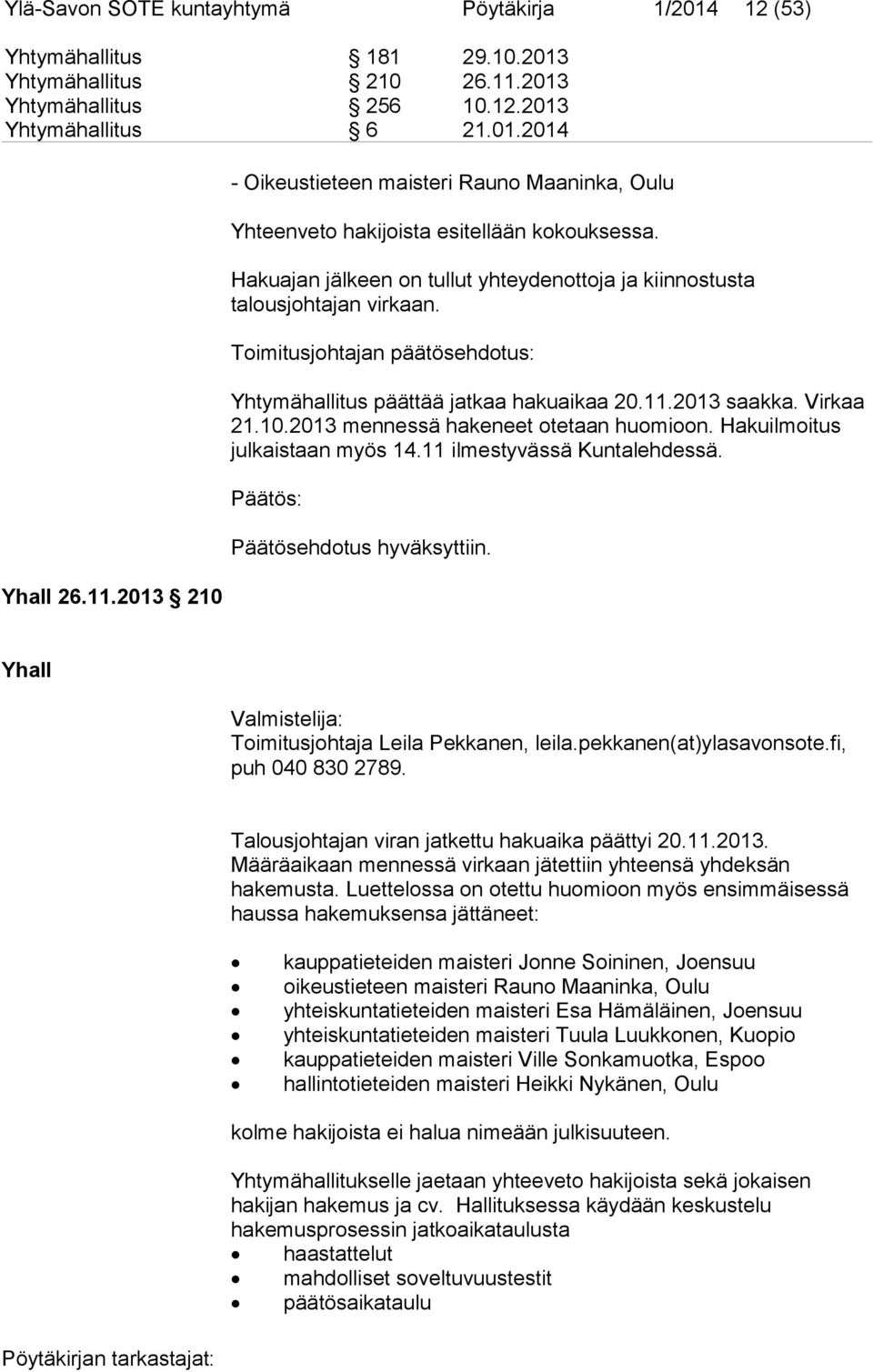 Hakuajan jälkeen on tullut yhteydenottoja ja kiinnostusta talousjohtajan virkaan. Toimitusjohtajan päätösehdotus: Yhtymähallitus päättää jatkaa hakuaikaa 20.11.2013 saakka. Virkaa 21.10.