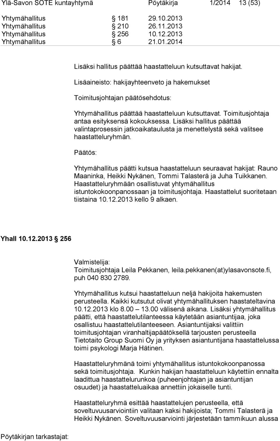 Lisäksi hallitus päättää valintaprosessin jatkoaikataulusta ja menettelystä sekä valitsee haastatteluryhmän.