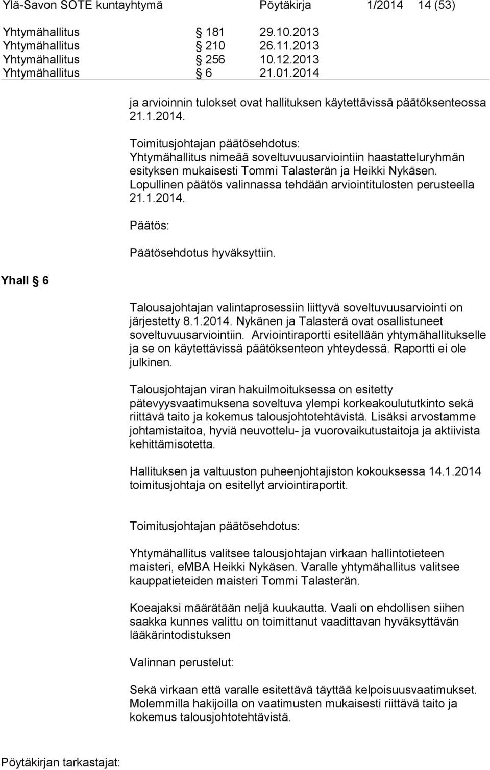 Lopullinen päätös valinnassa tehdään arviointitulosten perusteella 21.1.2014. Päätös: Päätösehdotus hyväksyttiin. Talousajohtajan valintaprosessiin liittyvä soveltuvuusarviointi on järjestetty 8.1.2014. Nykänen ja Talasterä ovat osallistuneet soveltuvuusarviointiin.