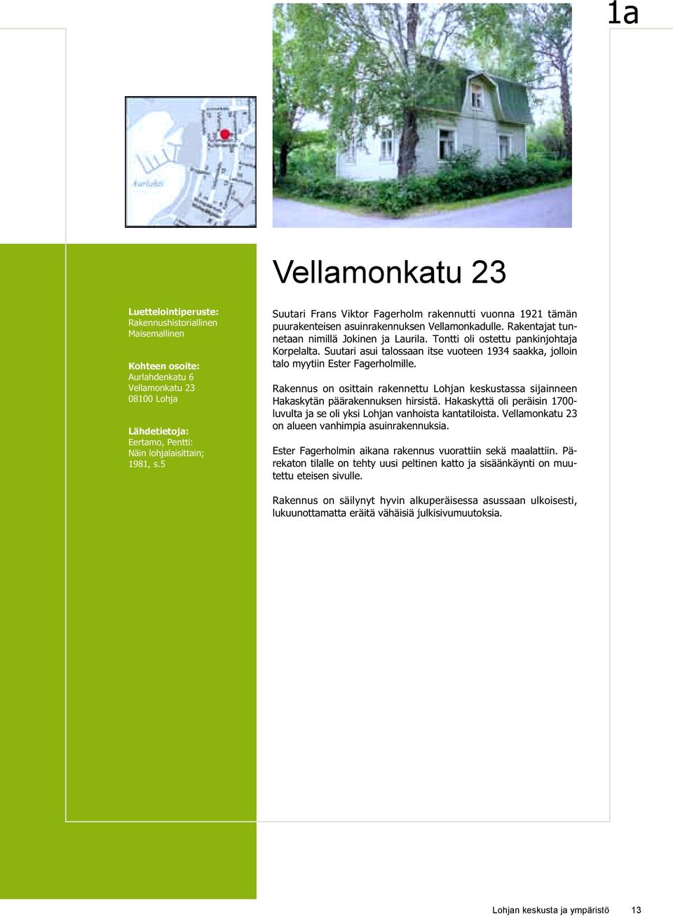 Tontti oli ostettu pankinjohtaja Korpelalta. Suutari asui talossaan itse vuoteen 1934 saakka, jolloin talo myytiin Ester Fagerholmille.