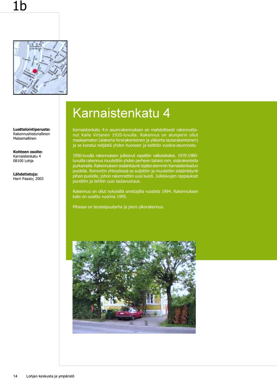 1950-luvulla rakennuksen julkisivut rapattiin valkoisiksiksi. 1970-1980- luvuilla rakennus muutettiin yhden perheen taloksi mm. sisärakenteita purkamalla.