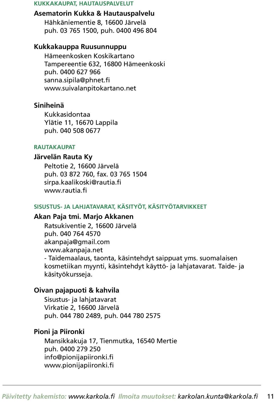 net Siniheinä Kukkasidontaa Ylätie 11, 16670 Lappila puh. 040 508 0677 RAUTAKAUPAT Järvelän Rauta Ky Peltotie 2, 16600 Järvelä puh. 03 872 760, fax. 03 765 1504 sirpa.kaalikoski@rautia.