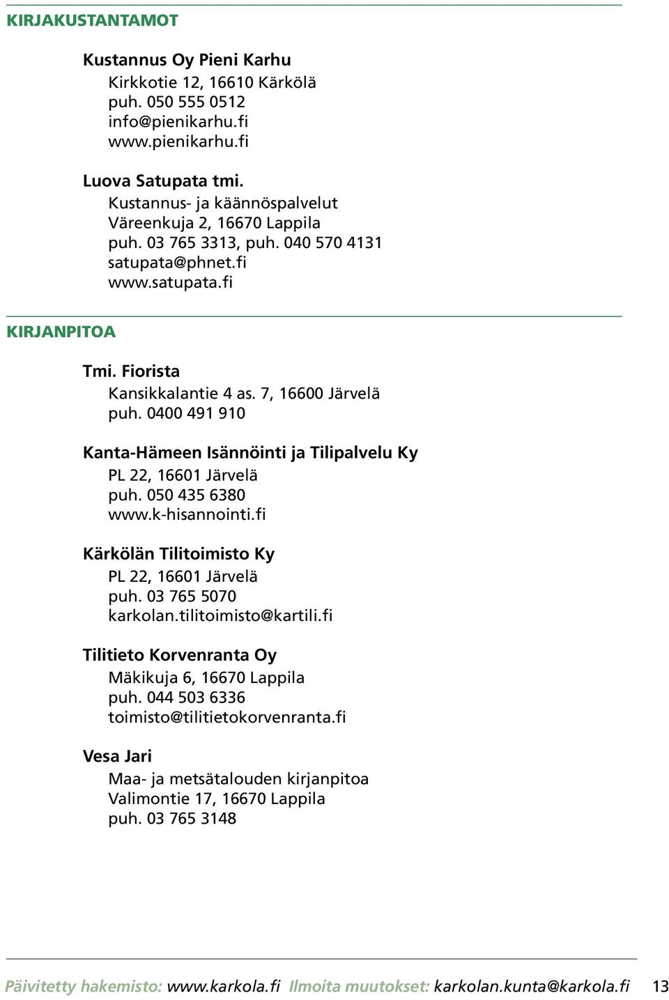 0400 491 910 Kanta-Hämeen Isännöinti ja Tilipalvelu Ky PL 22, 16601 Järvelä puh. 050 435 6380 www.k-hisannointi.fi Kärkölän Tilitoimisto Ky PL 22, 16601 Järvelä puh. 03 765 5070 karkolan.