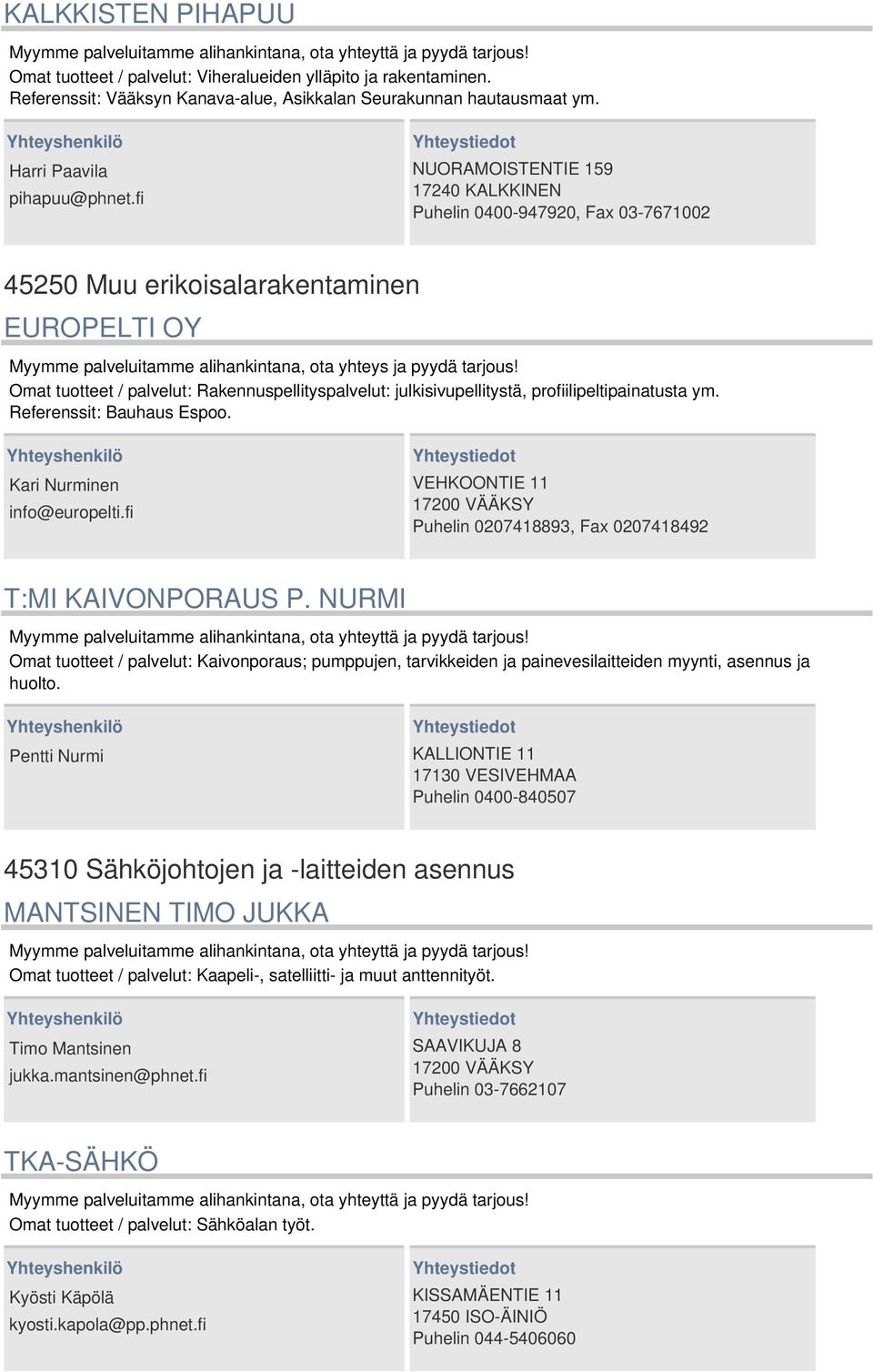 Omat tuotteet / palvelut: Rakennuspellityspalvelut: julkisivupellitystä, profiilipeltipainatusta ym. Referenssit: Bauhaus Espoo. Kari Nurminen info@europelti.