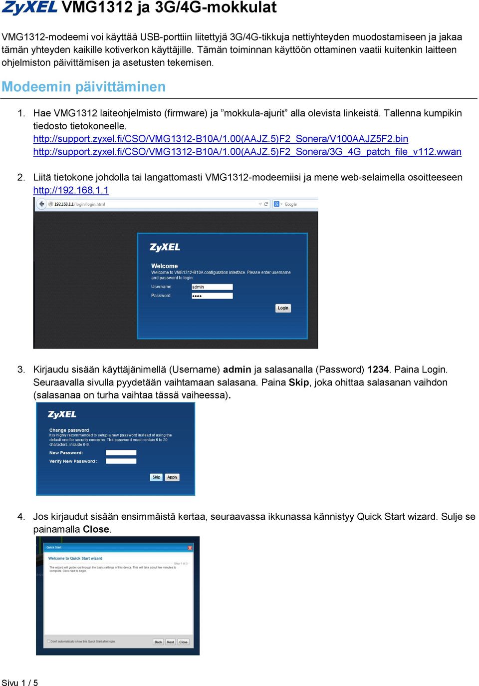 Hae VMG1312 laiteohjelmisto (firmware) ja mokkula-ajurit alla olevista linkeistä. Tallenna kumpikin tiedosto tietokoneelle. http://support.zyxel.fi/cso/vmg1312-b10a/1.00(aajz.5)f2_sonera/v100aajz5f2.