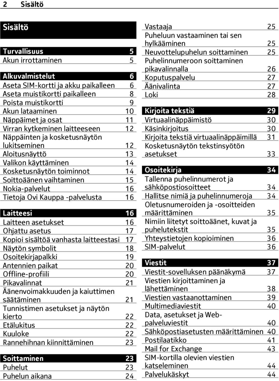 Tietoja Ovi Kauppa -palvelusta 16 Laitteesi 16 Laitteen asetukset 16 Ohjattu asetus 17 Kopioi sisältöä vanhasta laitteestasi 17 Näytön symbolit 18 Osoitekirjapalkki 19 Antennien paikat 20