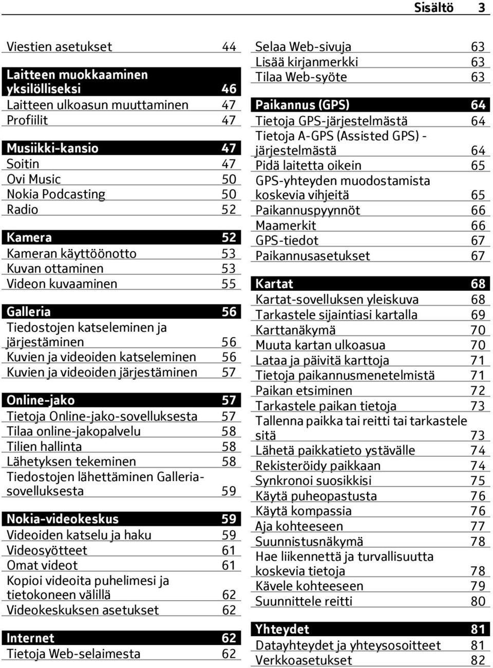 Online-jako 57 Tietoja Online-jako-sovelluksesta 57 Tilaa online-jakopalvelu 58 Tilien hallinta 58 Lähetyksen tekeminen 58 Tiedostojen lähettäminen Galleriasovelluksesta 59 Nokia-videokeskus 59