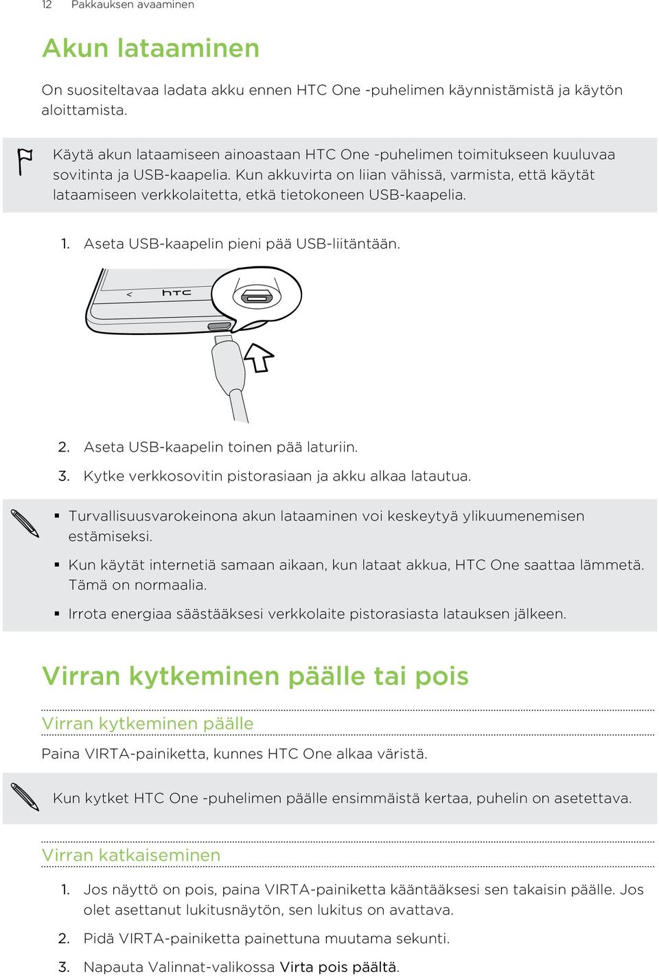 Kun akkuvirta on liian vähissä, varmista, että käytät lataamiseen verkkolaitetta, etkä tietokoneen USB-kaapelia. 1. Aseta USB-kaapelin pieni pää USB-liitäntään. 2.