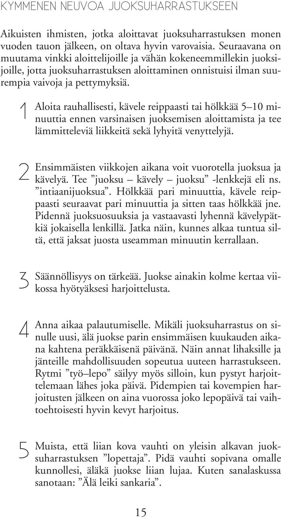 1 2 3 4 5 Aloita rauhallisesti, kävele reippaasti tai hölkkää 5 10 minuuttia ennen varsinaisen juoksemisen aloittamista ja tee lämmitteleviä liikkeitä sekä lyhyitä venyttelyjä.