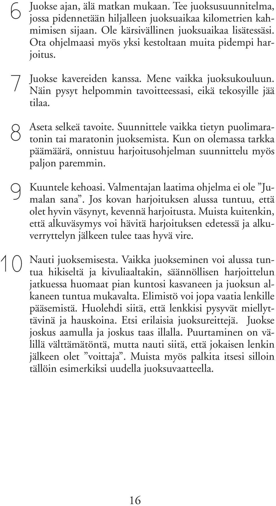 Suunnittele vaikka tietyn puolimaratonin tai maratonin juoksemista. Kun on olemassa tarkka päämäärä, onnistuu harjoitusohjelman suunnittelu myös paljon paremmin. Kuuntele kehoasi.