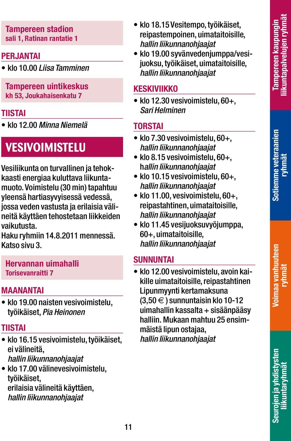 Voimistelu (30 min) tapahtuu yleensä hartiasyvyisessä vedessä, jossa veden vastusta ja erilaisia välineitä käyttäen tehostetaan liikkeiden vaikutusta. Haku ryhmiin 14.8.2011 mennessä. Katso sivu 3.