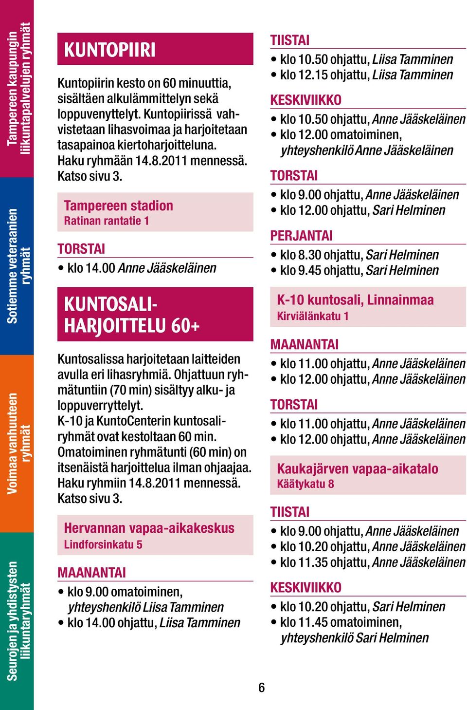 00 Anne Jääskeläinen KUNTOSALI- HARJOITTELU 60+ Kuntosalissa harjoitetaan laitteiden avulla eri lihasryhmiä. Ohjattuun untiin (70 min) sisältyy alku- ja loppuverryttelyt.