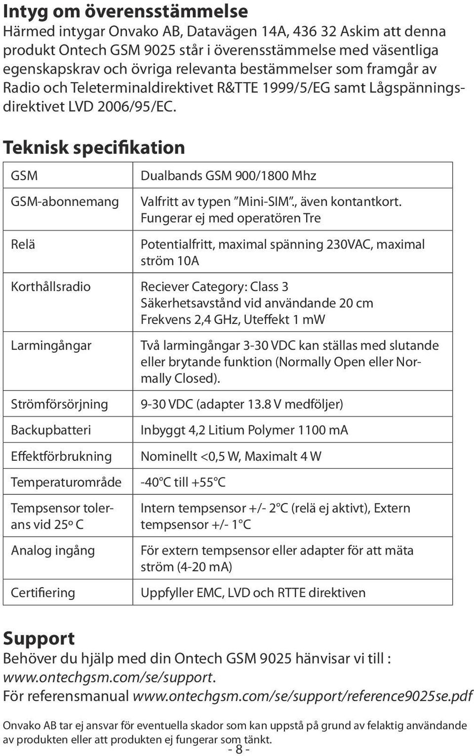 Teknisk specifikation GSM GSM-abonnemang Relä Dualbands GSM 900/1800 Mhz Valfritt av typen Mini-SIM., även kontantkort.