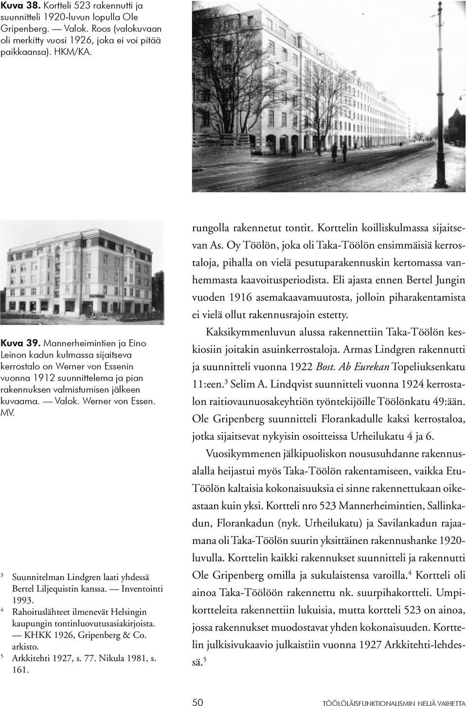 3 Suunnitelman Lindgren laati yhdessä Bertel Liljequistin kanssa. Inventointi 1993. 4 Rahoituslähteet ilmenevät Helsingin kaupungin tontinluovutusasiakirjoista. KHKK 1926, Gripenberg & Co. arkisto.