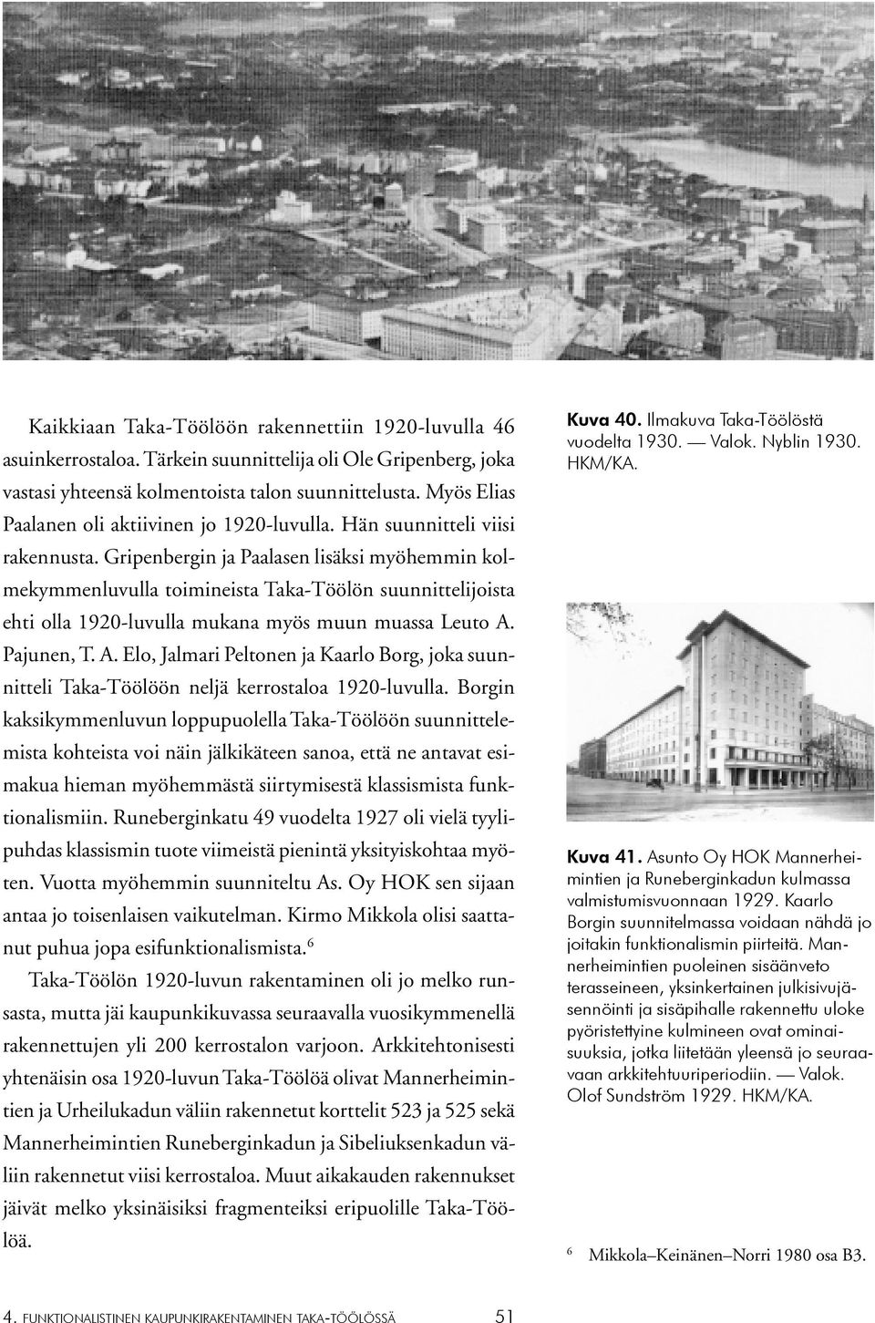 Gripenbergin ja Paalasen lisäksi myöhemmin kolmekymmenluvulla toimineista Taka-Töölön suunnittelijoista ehti olla 1920-luvulla mukana myös muun muassa Leuto A.
