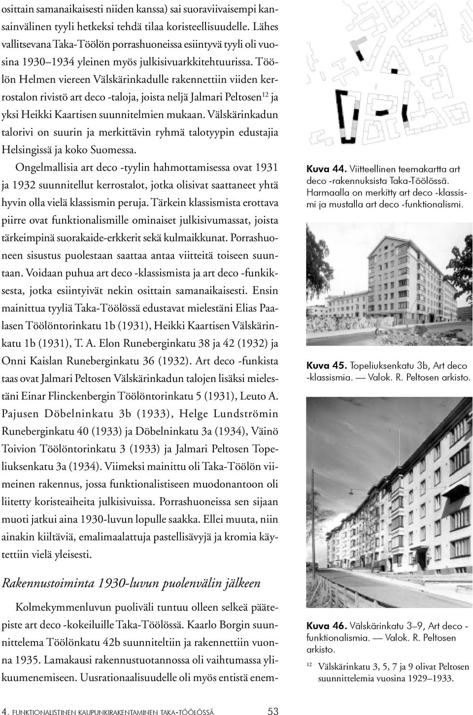 Töölön Helmen viereen Välskärinkadulle rakennettiin viiden kerrostalon rivistö art deco -taloja, joista neljä Jalmari Peltosen 12 ja yksi Heikki Kaartisen suunnitelmien mukaan.