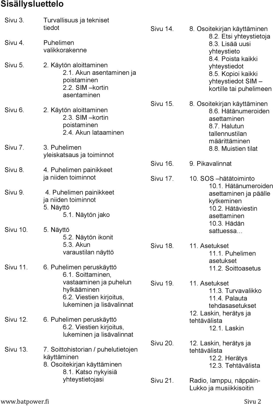 Puhelimen painikkeet ja niiden toiminnot 5. Näyttö 5.1. Näytön jako 5. Näyttö 5.2. Näytön ikonit 5.3. Akun varaustilan näyttö 6. Puhelimen peruskäyttö 6.1. Soittaminen, vastaaminen ja puhelun hylkääminen 6.