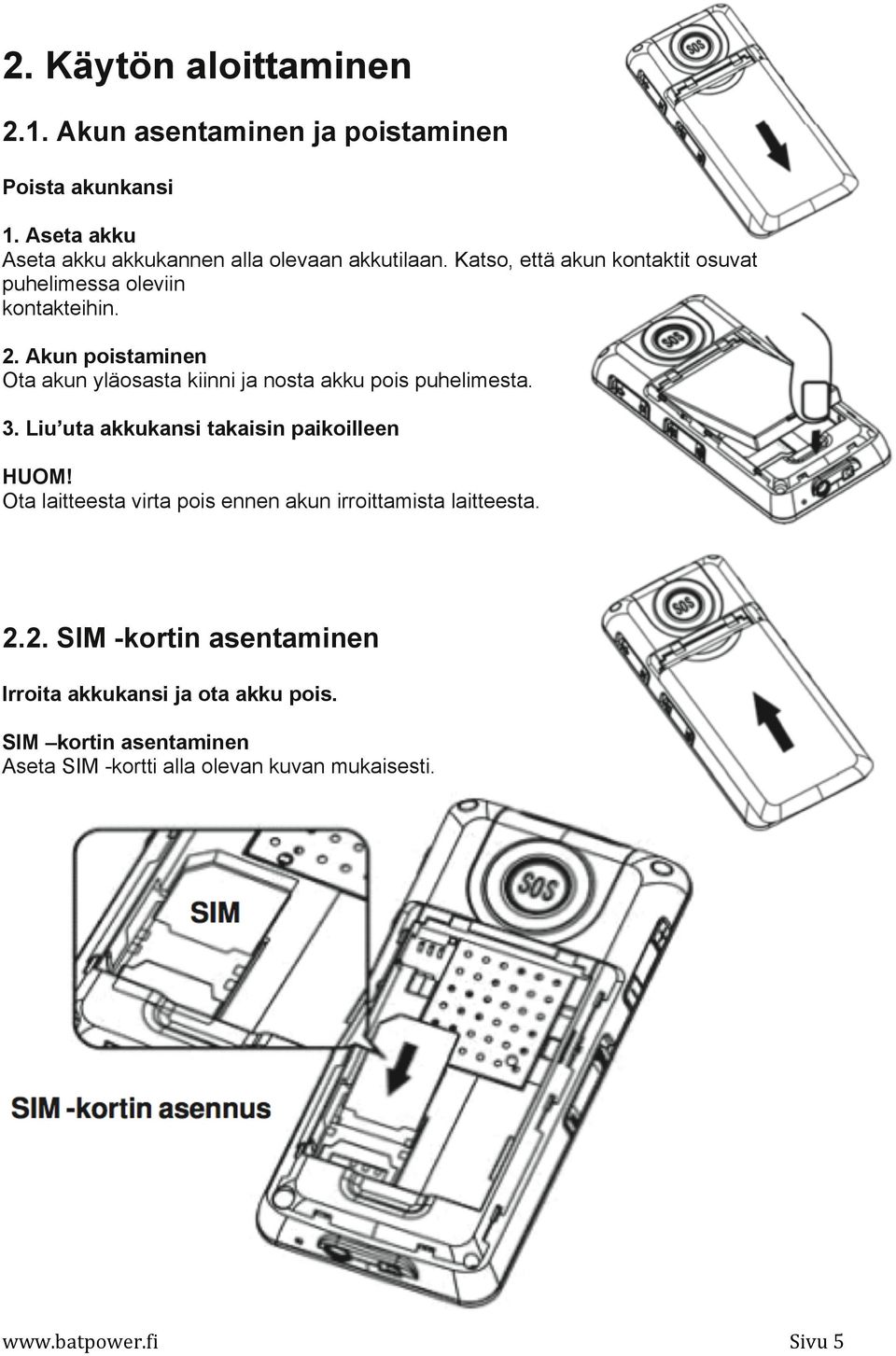 Akun poistaminen Ota akun yläosasta kiinni ja nosta akku pois puhelimesta. 3. Liu uta akkukansi takaisin paikoilleen HUOM!