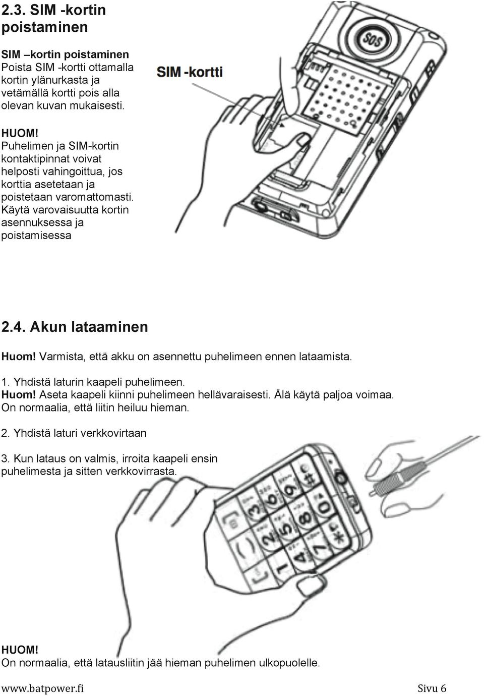 Akun lataaminen Huom! Varmista, että akku on asennettu puhelimeen ennen lataamista. 1. Yhdistä laturin kaapeli puhelimeen. Huom! Aseta kaapeli kiinni puhelimeen hellävaraisesti.