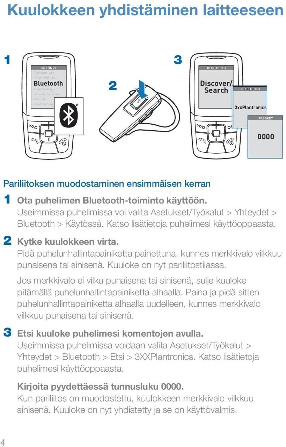 Katso lisätietoja puhelimesi käyttöoppaasta. 2 Kytke kuulokkeen virta. Pidä puhelunhallintapainiketta painettuna, kunnes merkkivalo vilkkuu punaisena tai sinisenä. Kuuloke on nyt pariliitostilassa.