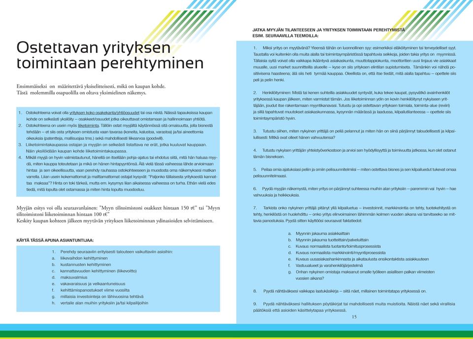 Näissä tapauksissa kaupan kohde on selkeästi yksilöity osakkeet/osuudet jotka oikeuttavat omistamaan ja hallinnoimaan yhtiötä. 2. Ostokohteena on usein myös liiketoiminta.