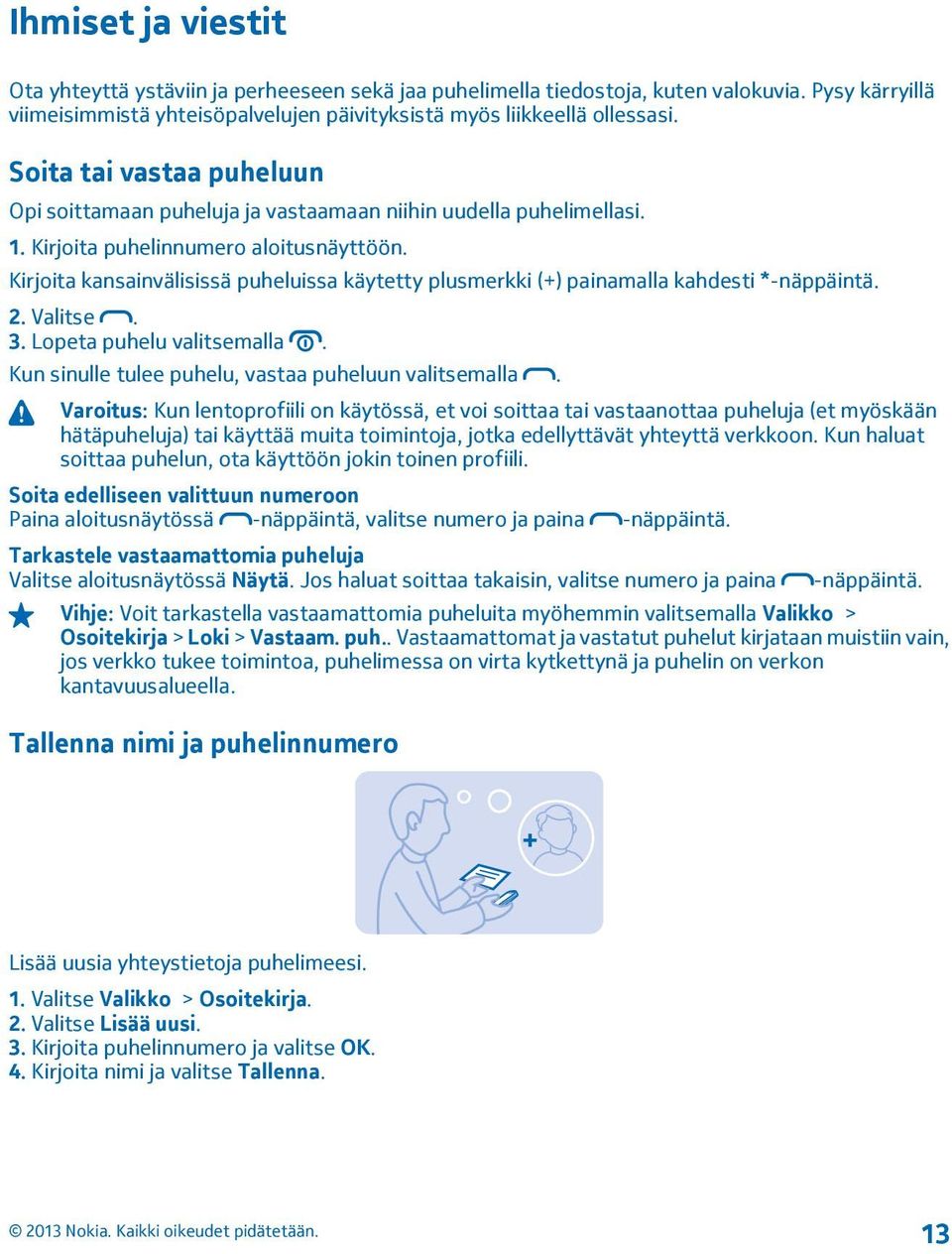 Kirjoita kansainvälisissä puheluissa käytetty plusmerkki (+) painamalla kahdesti *-näppäintä. 2. Valitse. 3. Lopeta puhelu valitsemalla. Kun sinulle tulee puhelu, vastaa puheluun valitsemalla.