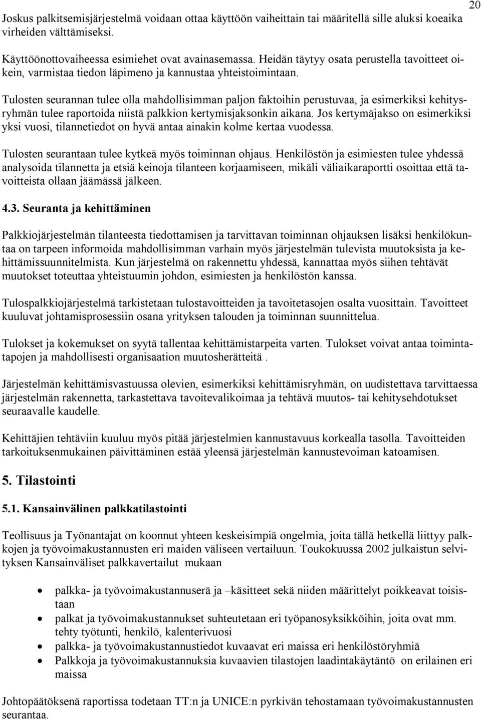 Tulosten seurannan tulee olla mahdollisimman paljon faktoihin perustuvaa, ja esimerkiksi kehitysryhmän tulee raportoida niistä palkkion kertymisjaksonkin aikana.