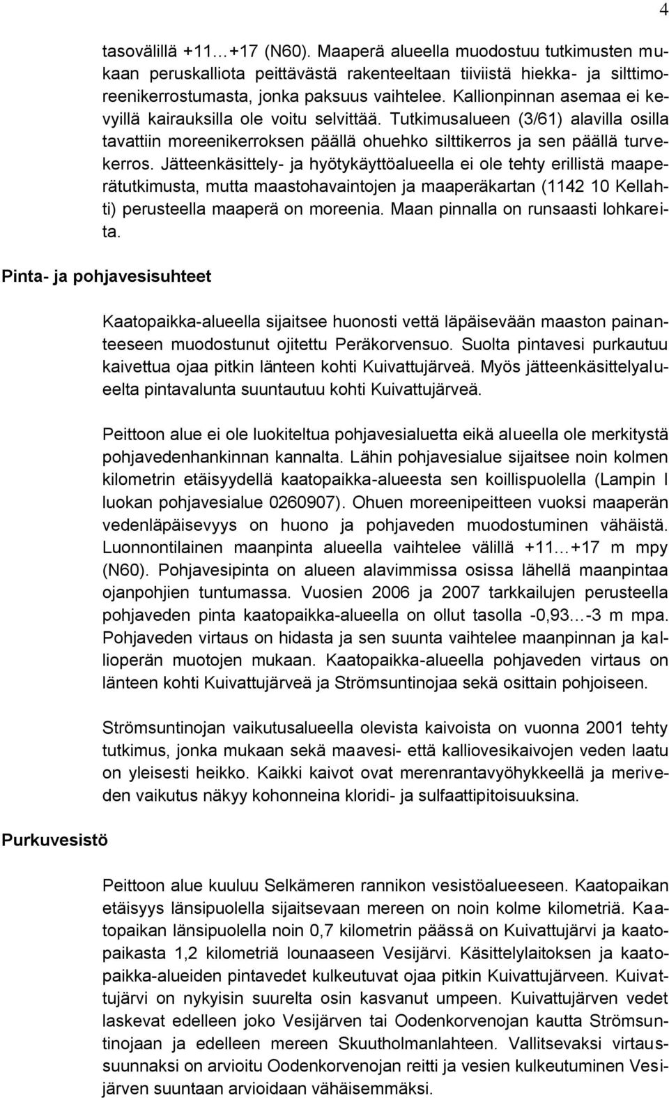 Jätteenkäsittely- ja hyötykäyttöalueella ei ole tehty erillistä maaperätutkimusta, mutta maastohavaintojen ja maaperäkartan (1142 10 Kellahti) perusteella maaperä on moreenia.