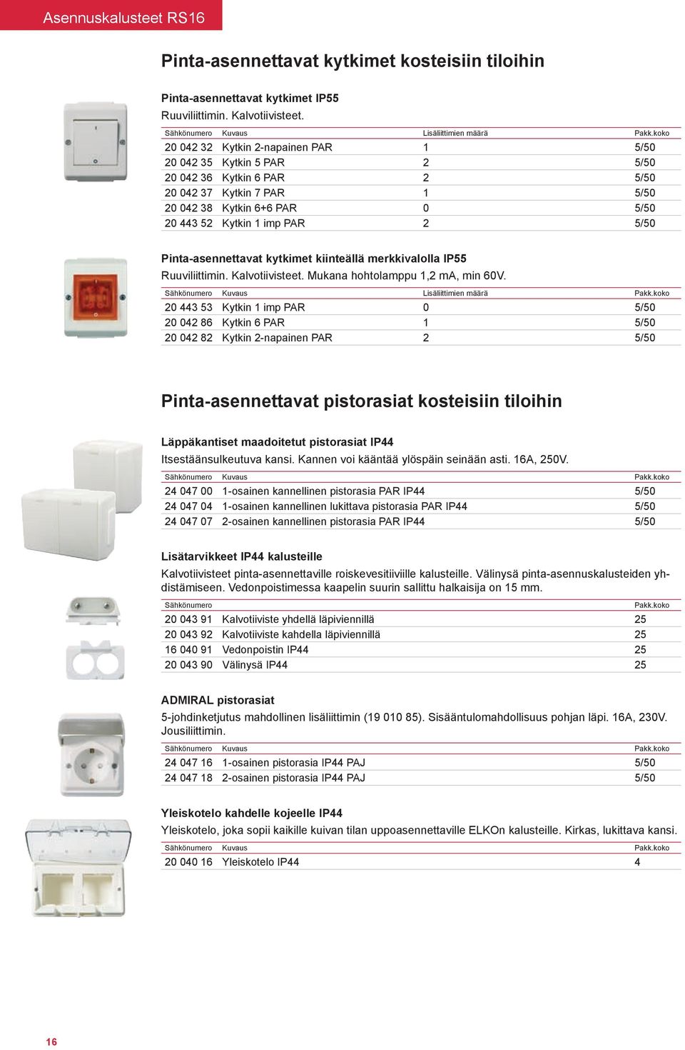 Pinta-asennettavat kytkimet kiinteällä merkkivalolla IP55 Ruuviliittimin. Kalvotiivisteet. Mukana hohtolamppu 1,2 ma, min 60V. Sähkönumero Kuvaus Lisäliittimien määrä Pakk.