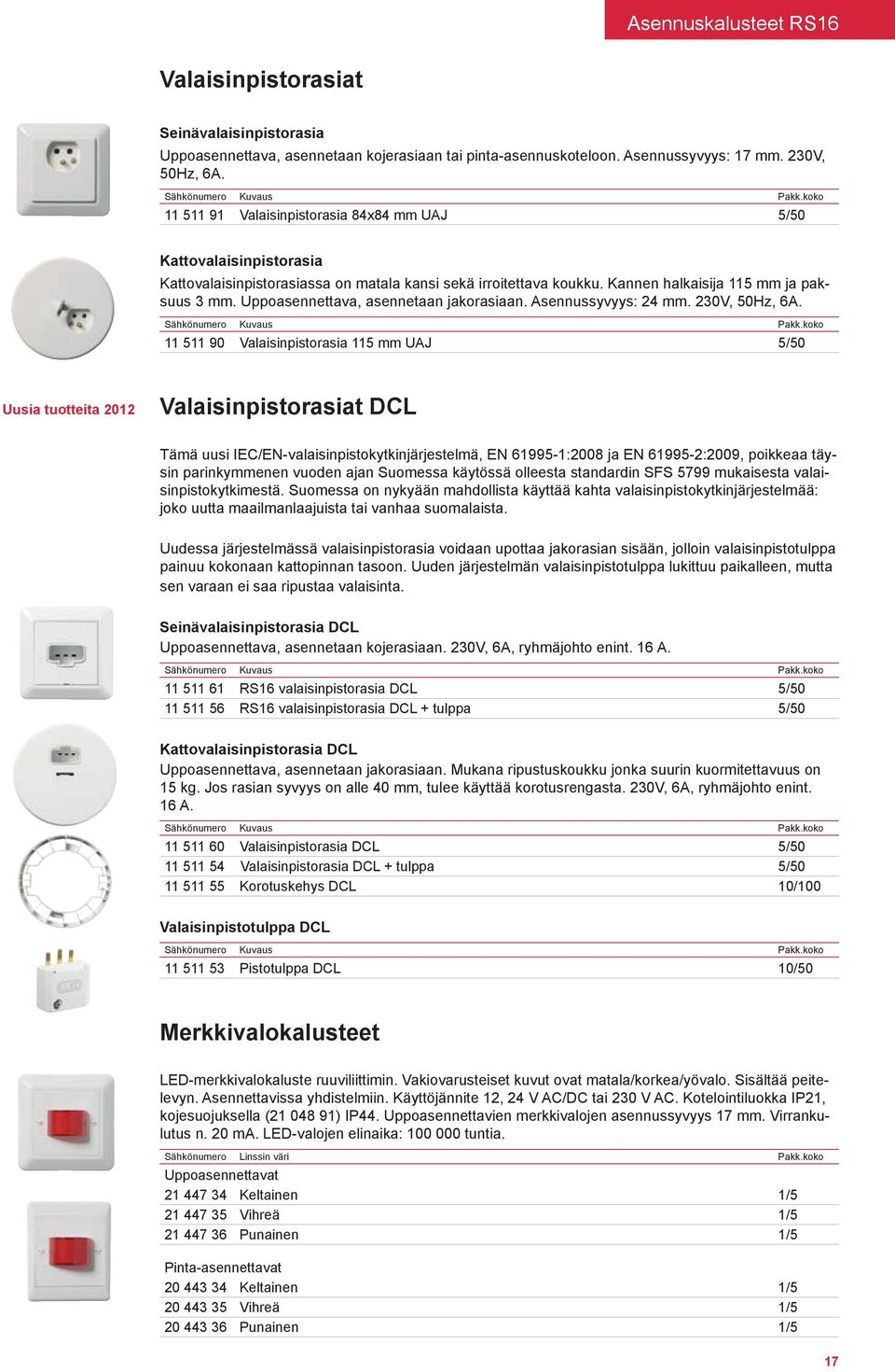 Uppoasennettava, asennetaan jakorasiaan. Asennussyvyys: 24 mm. 230V, 50Hz, 6A.